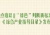 “绿色”判断新标准：《绿色产业指导目录》发布