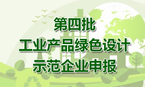 第四批工业产品绿色设计示范企业申报